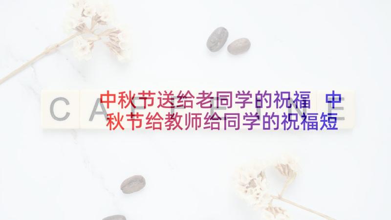 中秋节送给老同学的祝福 中秋节给教师给同学的祝福短信(汇总5篇)