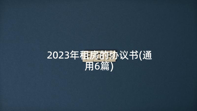 2023年租房的协议书(通用6篇)