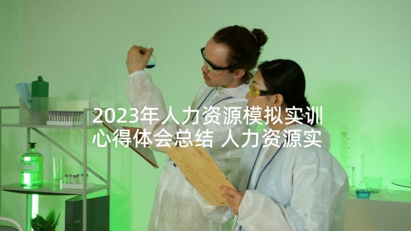 2023年人力资源模拟实训心得体会总结 人力资源实训周心得体会(大全5篇)