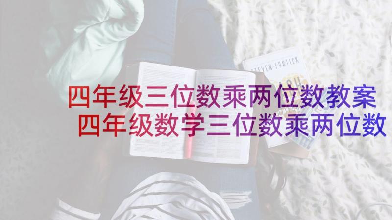 四年级三位数乘两位数教案 四年级数学三位数乘两位数课后教学反思(实用5篇)