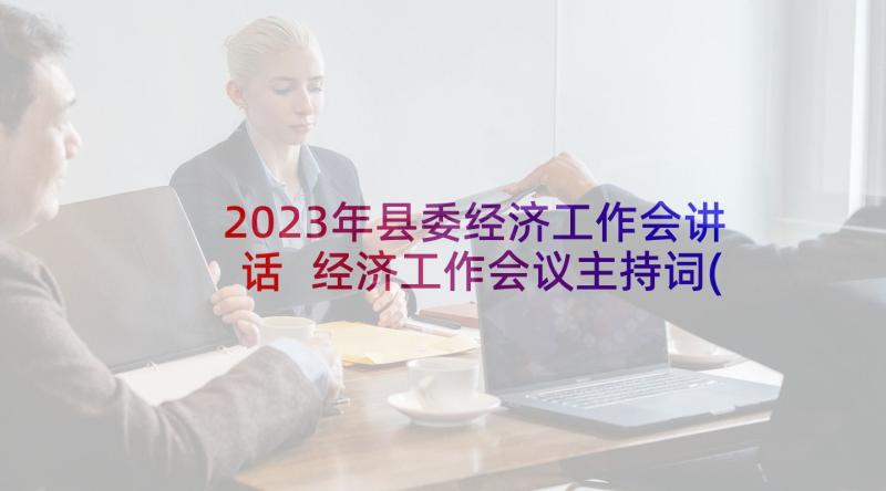 2023年县委经济工作会讲话 经济工作会议主持词(精选5篇)