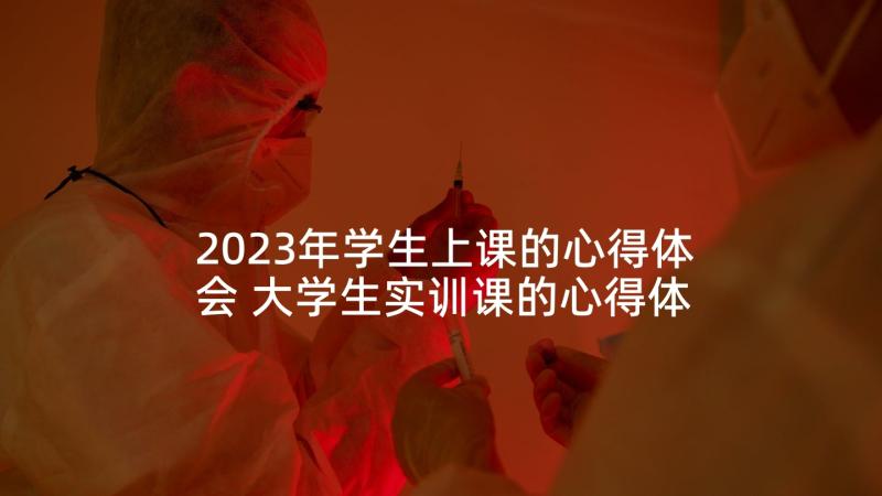 2023年学生上课的心得体会 大学生实训课的心得体会(优秀7篇)