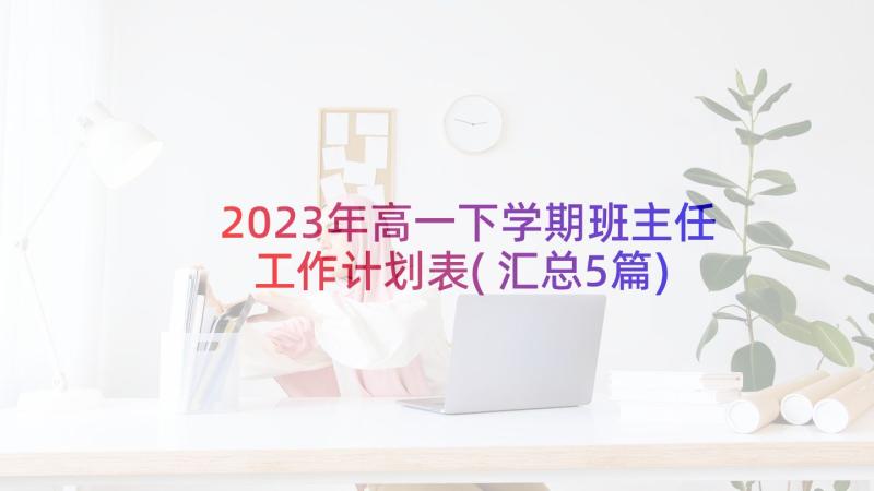 2023年高一下学期班主任工作计划表(汇总5篇)