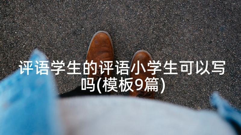 评语学生的评语小学生可以写吗(模板9篇)