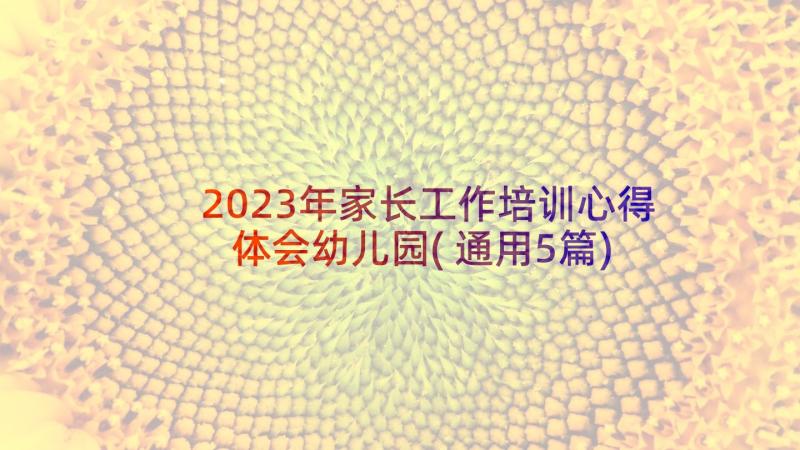 2023年家长工作培训心得体会幼儿园(通用5篇)