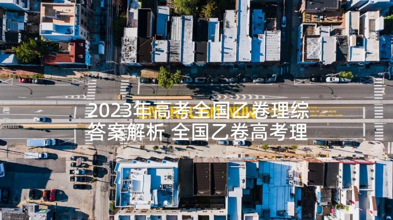 2023年高考全国乙卷理综答案解析 全国乙卷高考理综试题及答案解析(实用5篇)