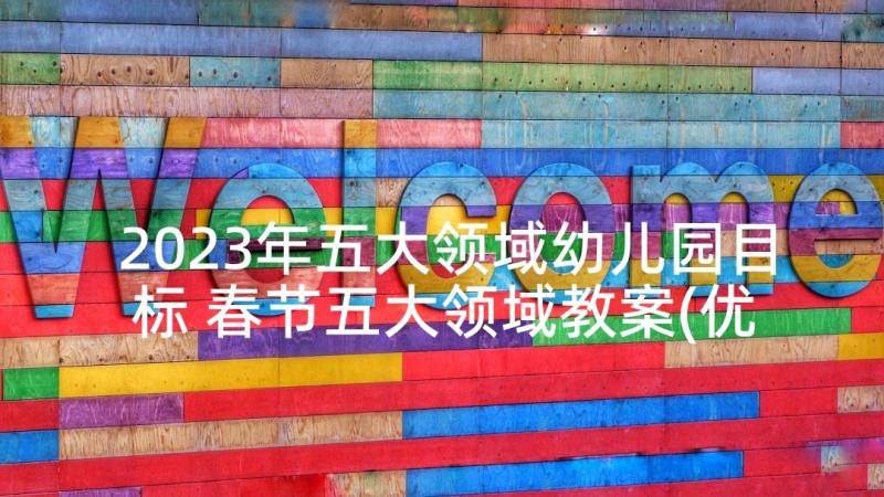 2023年五大领域幼儿园目标 春节五大领域教案(优秀9篇)