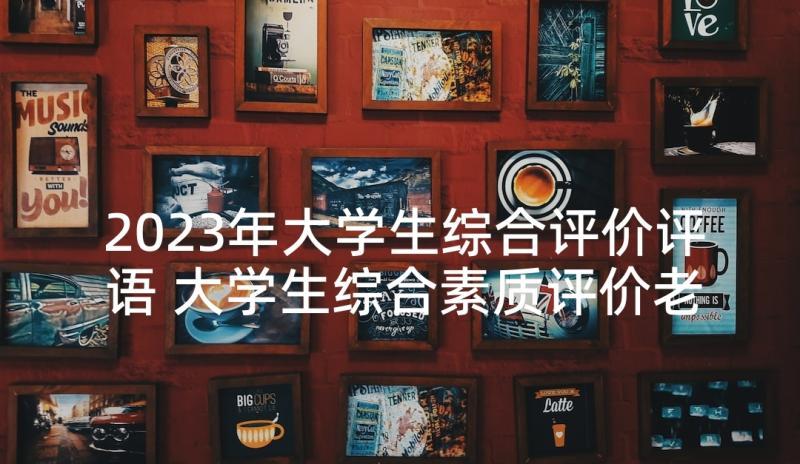 2023年大学生综合评价评语 大学生综合素质评价老师评语(汇总5篇)