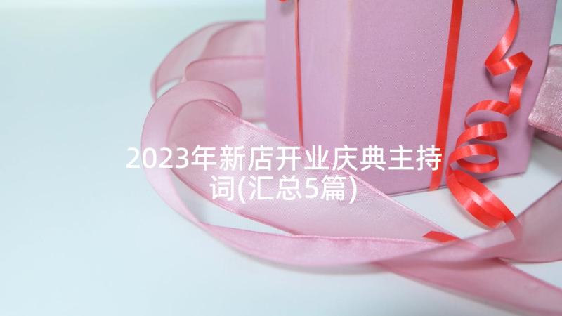 2023年新店开业庆典主持词(汇总5篇)