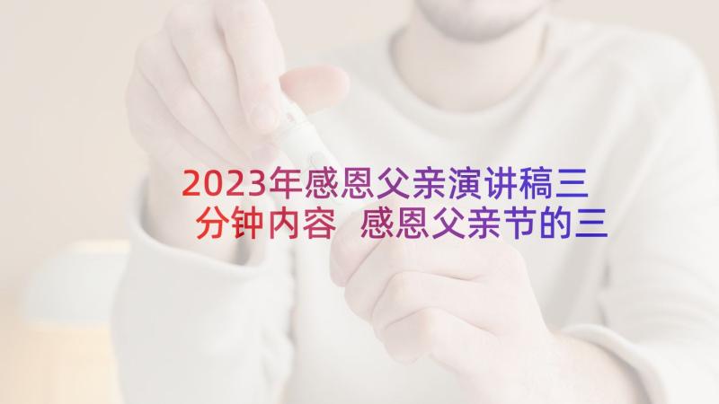 2023年感恩父亲演讲稿三分钟内容 感恩父亲节的三分钟演讲稿(实用7篇)