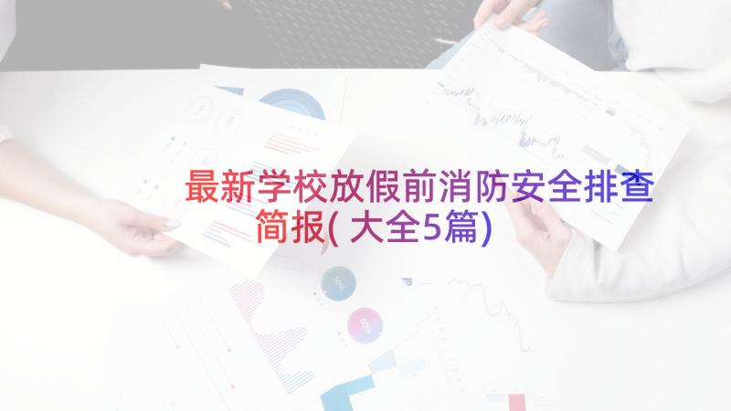 最新学校放假前消防安全排查简报(大全5篇)