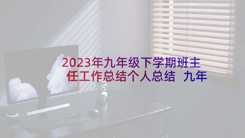 2023年九年级下学期班主任工作总结个人总结 九年级下学期班主任工作总结(优质5篇)