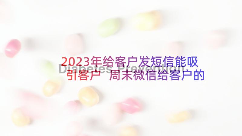 2023年给客户发短信能吸引客户 周末微信给客户的问候语(大全5篇)