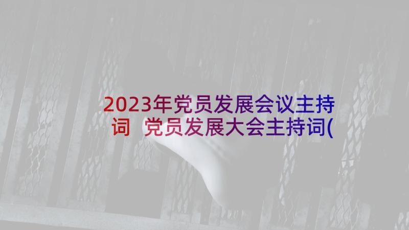 2023年党员发展会议主持词 党员发展大会主持词(优质5篇)