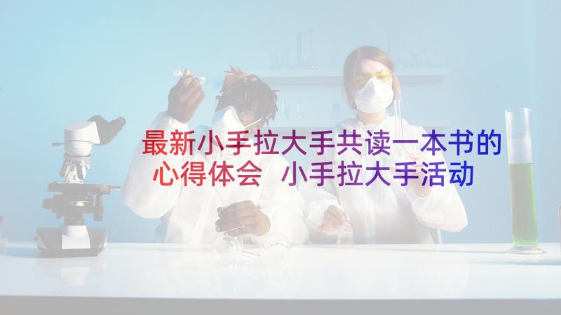 最新小手拉大手共读一本书的心得体会 小手拉大手活动感想心得(优秀5篇)