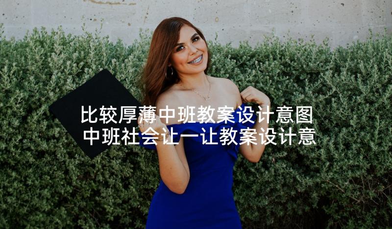 比较厚薄中班教案设计意图 中班社会让一让教案设计意图(大全5篇)