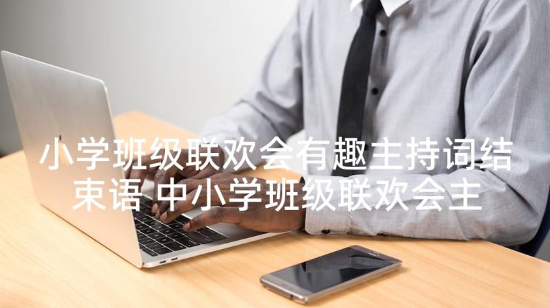 小学班级联欢会有趣主持词结束语 中小学班级联欢会主持词(模板5篇)