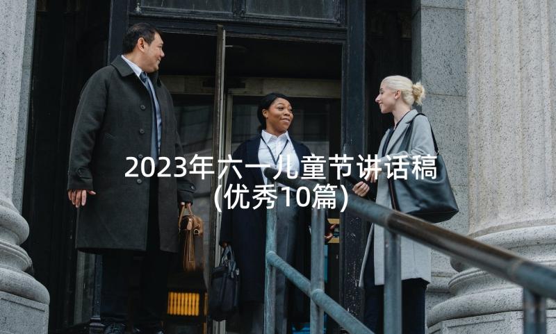 2023年六一儿童节讲话稿(优秀10篇)