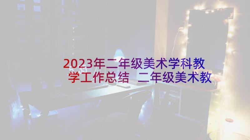 2023年二年级美术学科教学工作总结 二年级美术教学工作总结(大全6篇)