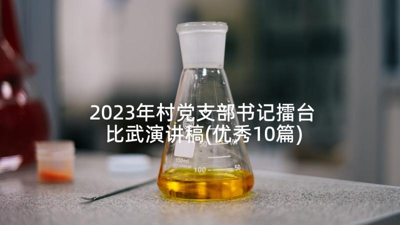 2023年村党支部书记擂台比武演讲稿(优秀10篇)