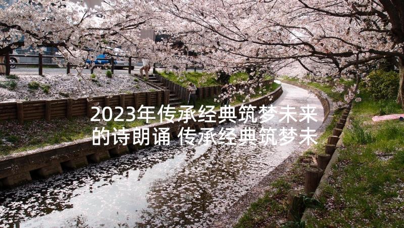 2023年传承经典筑梦未来的诗朗诵 传承经典筑梦未来(精选8篇)