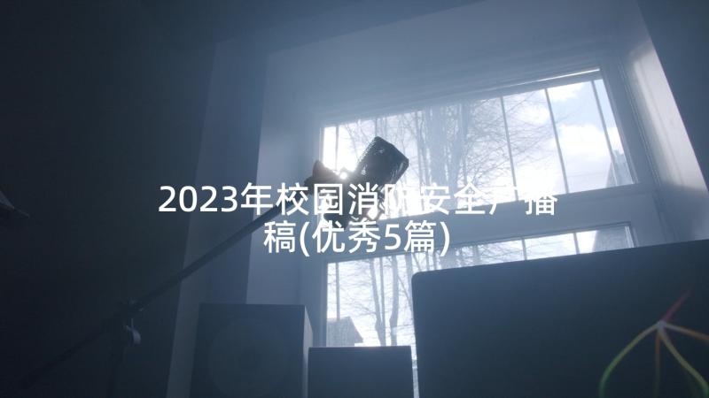 2023年校园消防安全广播稿(优秀5篇)