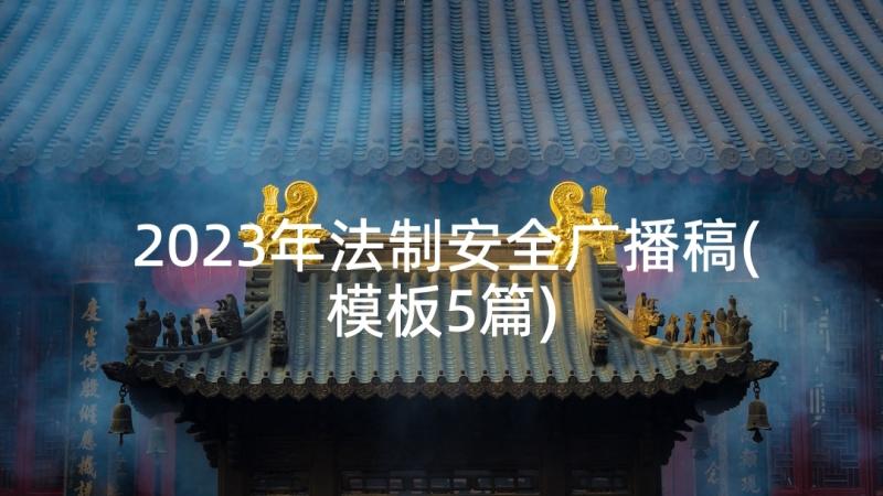 2023年法制安全广播稿(模板5篇)