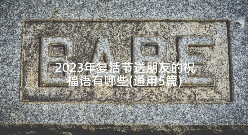 2023年复活节送朋友的祝福语有哪些(通用5篇)