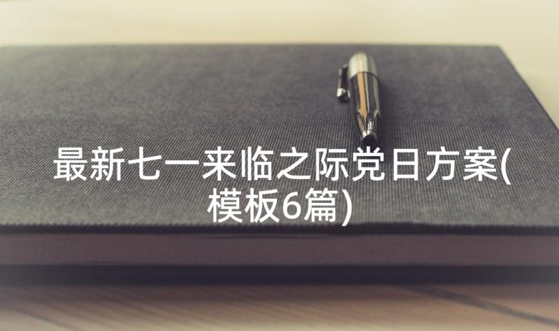 最新七一来临之际党日方案(模板6篇)