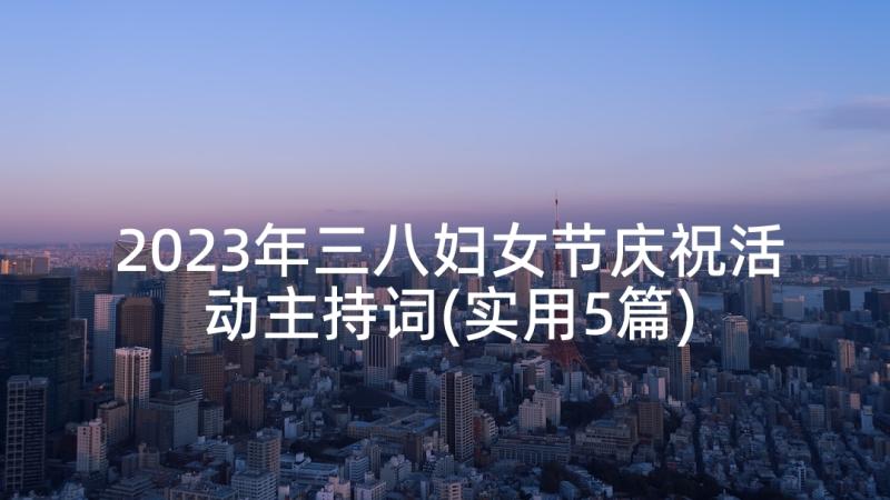 2023年三八妇女节庆祝活动主持词(实用5篇)