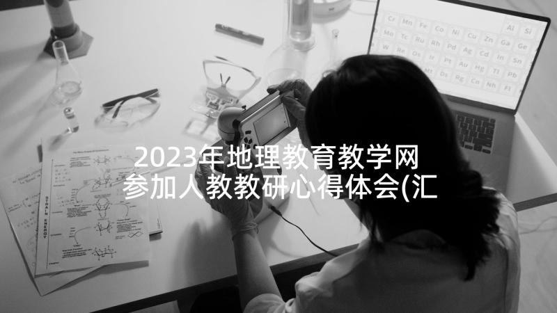 2023年地理教育教学网 参加人教教研心得体会(汇总10篇)