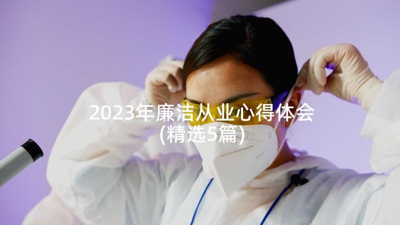 2023年廉洁从业心得体会(精选5篇)