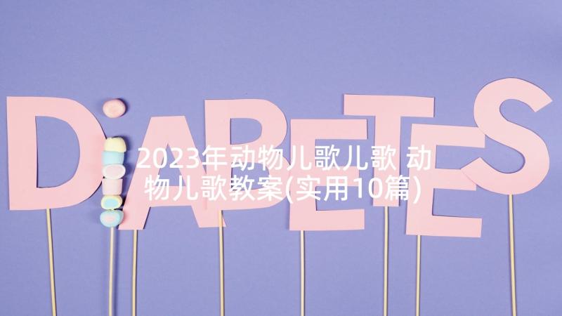 2023年动物儿歌儿歌 动物儿歌教案(实用10篇)