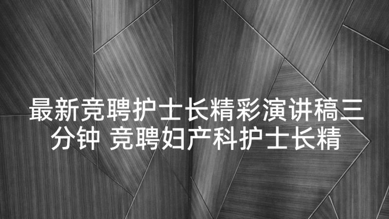 最新竞聘护士长精彩演讲稿三分钟 竞聘妇产科护士长精彩演讲稿(通用5篇)