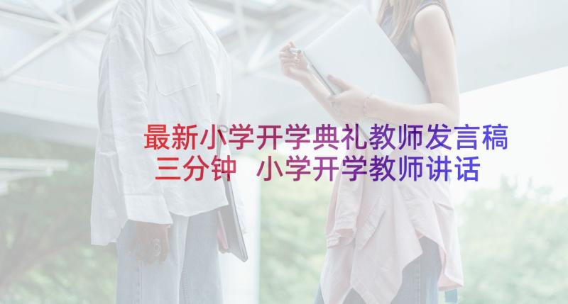 最新小学开学典礼教师发言稿三分钟 小学开学教师讲话稿(实用10篇)