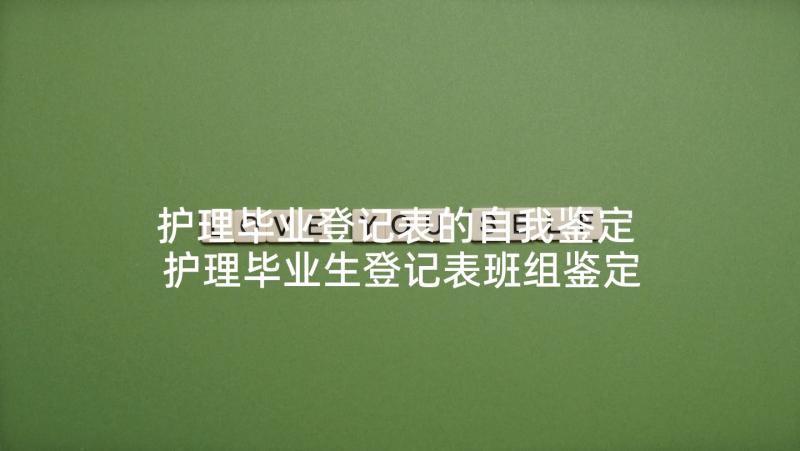 护理毕业登记表的自我鉴定 护理毕业生登记表班组鉴定评语(优秀7篇)