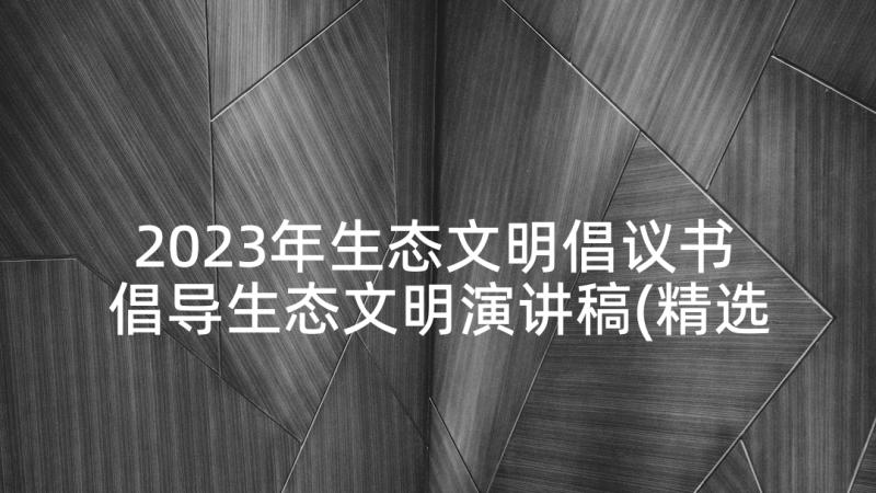 2023年生态文明倡议书 倡导生态文明演讲稿(精选5篇)