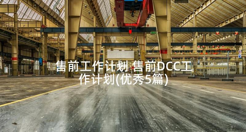 售前工作计划 售前DCC工作计划(优秀5篇)