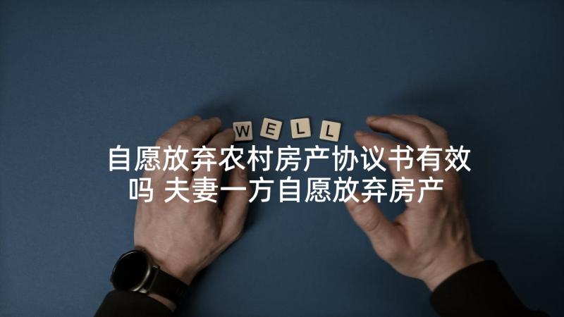 自愿放弃农村房产协议书有效吗 夫妻一方自愿放弃房产协议书(优秀5篇)