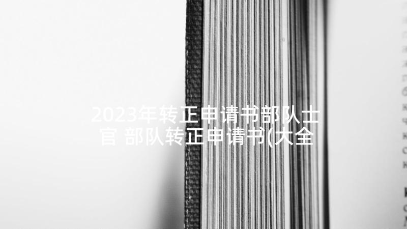 2023年转正申请书部队士官 部队转正申请书(大全5篇)