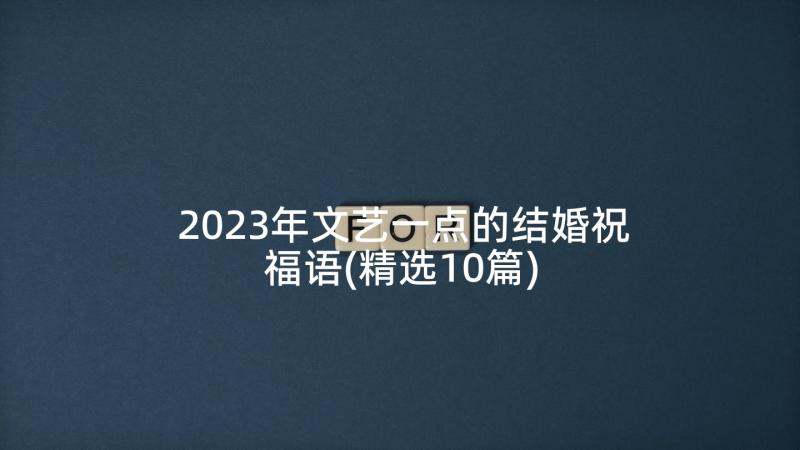 2023年文艺一点的结婚祝福语(精选10篇)