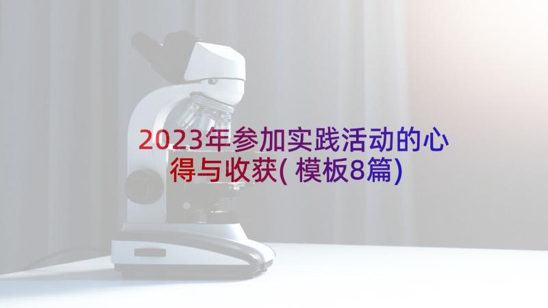 2023年参加实践活动的心得与收获(模板8篇)