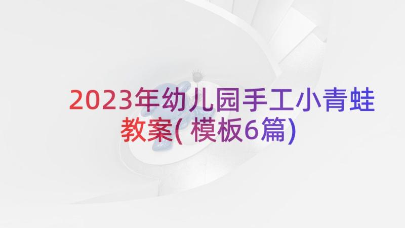 2023年幼儿园手工小青蛙教案(模板6篇)