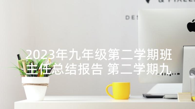 2023年九年级第二学期班主任总结报告 第二学期九年级期末班主任工作总结(通用9篇)