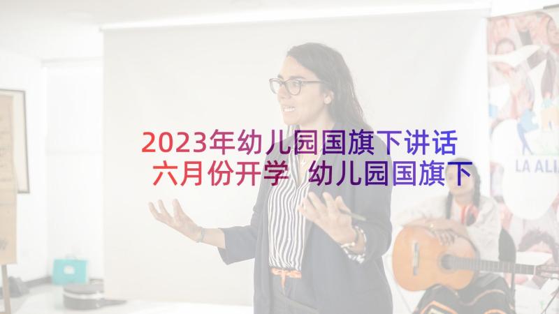 2023年幼儿园国旗下讲话六月份开学 幼儿园国旗下讲话稿(汇总5篇)