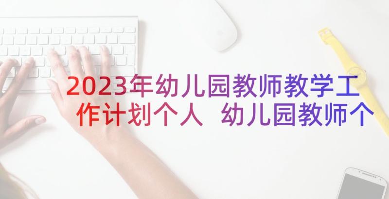 2023年幼儿园教师教学工作计划个人 幼儿园教师个人工作计划(精选8篇)