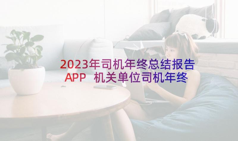 2023年司机年终总结报告APP 机关单位司机年终工作总结报告(精选5篇)