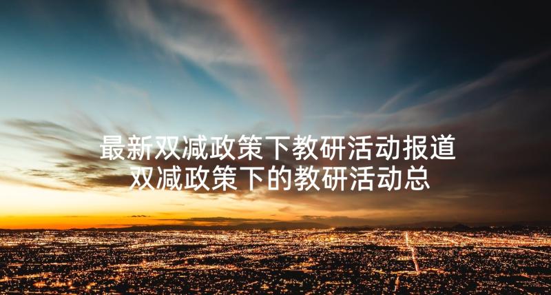 最新双减政策下教研活动报道 双减政策下的教研活动总结(模板5篇)