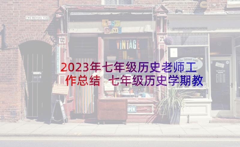 2023年七年级历史老师工作总结 七年级历史学期教学工作总结(大全8篇)