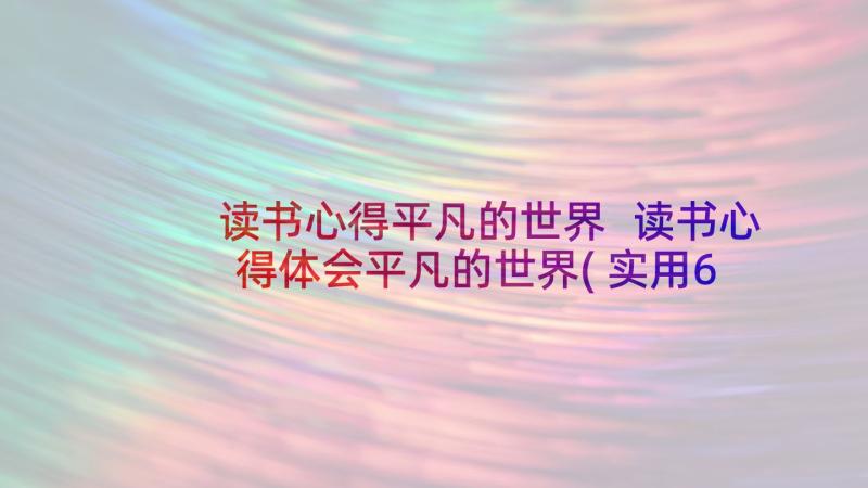 读书心得平凡的世界 读书心得体会平凡的世界(实用6篇)